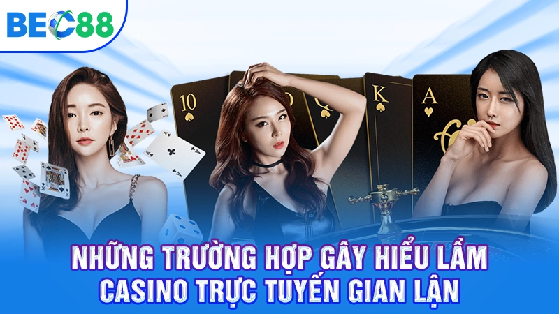 Những trường hợp gây hiểu lầm casino trực tuyến gian lận
