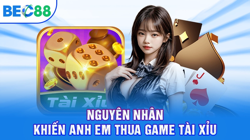 Nguyên nhân khiến anh em thua game Tài Xỉu