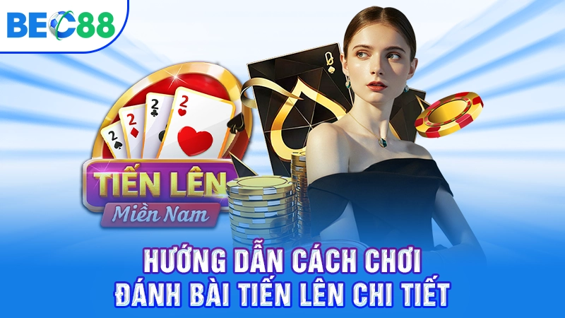Hướng dẫn cách chơi đánh bài tiến lên chi tiết